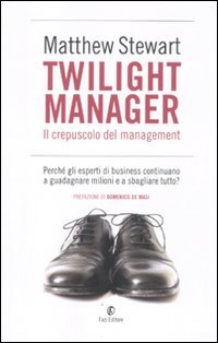 Twilight manager. Il crepuscolo del management. Perché gli esperti di business continuano a sbagliare tutto?