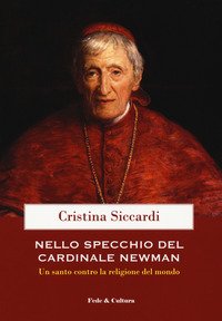 Nello specchio del cardinale John Henry Newman. La vera vita del convertito e "dottore" di Santa Romana Chiesa, beatificato dal Santo Padre Benedetto XVI