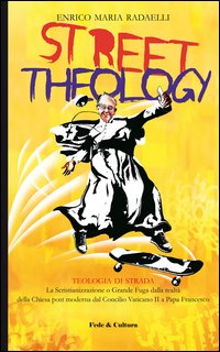 Street theology. La scristianizzazione o grande fuga dalla realtà della Chiesa post moderna dal Concilio Vaticano II a papa Francesco