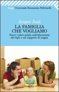 La famiglia che vogliamo. Nuovi valori guida nell'educazione dei figli e nei rapporti di coppia