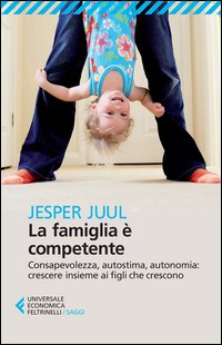 La famiglia è competente. Consapevolezza, autostima, autonomia: crescere insieme ai figli che crescono