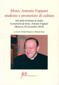 Mons. Antonio Fappani studioso e promotore di cultura. Atti della Giornata di studio in memoria di mons. Antonio Fappani (Brescia, 26 novembre 2019)
