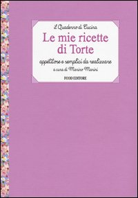 Le mie ricette di torte. Appetitose e semplici da realizzare