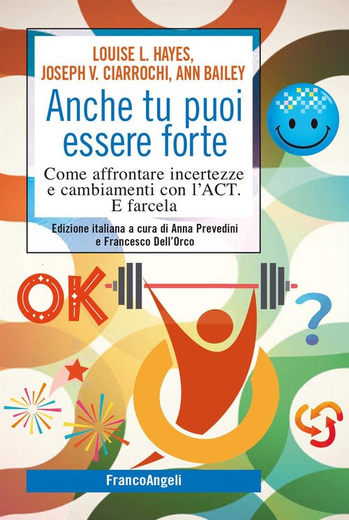 Anche tu puoi essere forte. Come affrontare incertezze e cambiamenti con l'ACT. E farcela