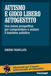Autismo e gioco libero autogestito. Una nuova prospettiva per comprendere e aiutare il bambino autistico
