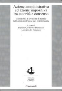 Azione amministrativa ed azione impositiva tra autorità e consenso. Strumenti e tecniche di tutela dell'amministrato e del contribuente