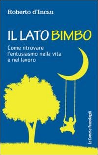 Il lato bimbo. Come ritrovare l'entusiamo nella vita e nel lavoro