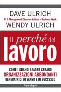 Il perchè del lavoro. Come i grandi leader creano organizzazioni abbondanti generatrici di senso e di successo