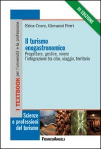 Il turismo enogastronomico. Progettare, gestire, vivere l'integrazione tra cibo, viaggio, territorio