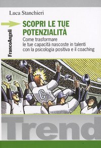 Scopri le tue potenzialità. Come trasformare le tue capacità nascoste in talenti con la psicologia positiva e il coaching