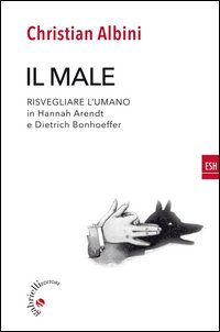 Il male. Risvegliare l'umano in Hannah Arendt e Dietrich Bonnhoeffer