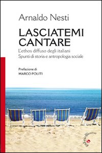 Lasciatemi cantare. L'ethos diffuso degli italiani. Spunti di storia e antropologia sociale
