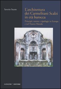 L'architettura dei Carmelitani Scalzi in età barocca. Vol. 1: Principii, norme e tipologie in Europa e nel Nuovo Mondo.