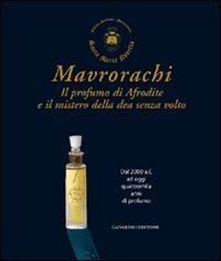 Mavrorachi. Il profumo di Afrodite ed il mistero della dea senza volto. Dal 2000 a.C. ad oggi quattromila anni di profumo