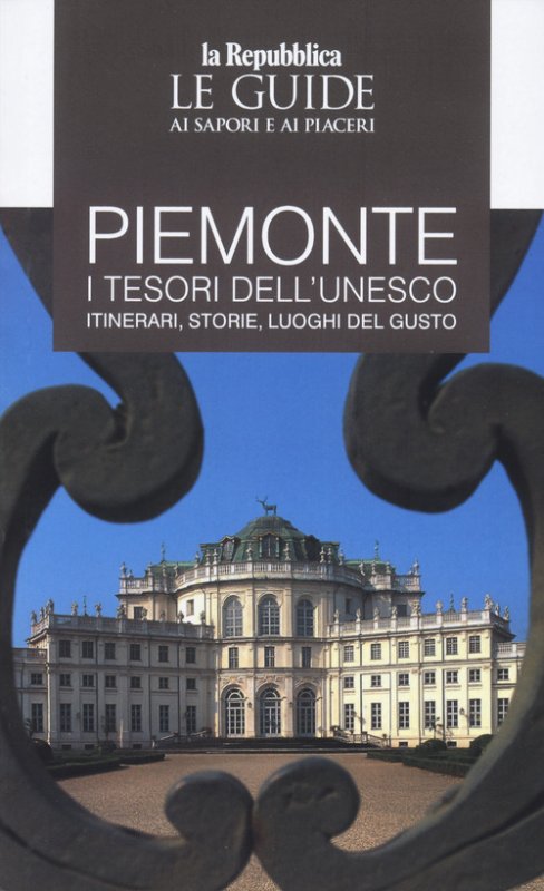 Piemonte. I tesori dell'Unesco. Itinerari, storie, luoghi del gusto. Le guide ai sapori e ai piacerii