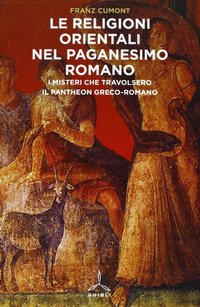 Religioni orientali nel paganesimo romano. I misteri che travolsero il pantheon greco-romano
