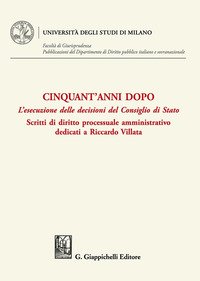 Cinquant'anni dopo. L'esecuzione delle decisioni del Consiglio di Stato. Scritti di diritto processuale amministrativo dedicati a Riccardo Villata