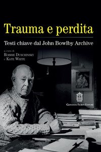Trauma e perdita. Testi chiave dal John Bowlby archive