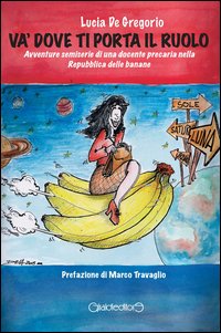 Và dove ti porta il ruolo. Avventure semiserie di una docente precaria nella Repubblica delle banane