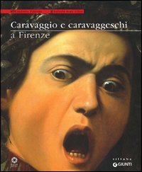 Caravaggio e caravaggeschi a Firenze. Catalogo della mostra (Firenze, 22 maggio-10 ottobre 2010)