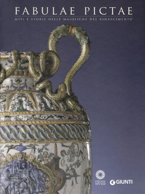 Fabulae Pictae. Miti e storie nelle maioliche del Rinascimento. Catalogo della mostra (Firenze, 16 maggio-16 settembre 2012)