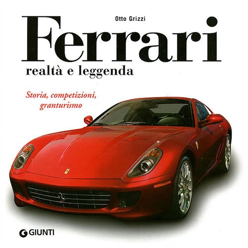 Ferrari realtà e leggenda. Storia, competizioni, granturismo