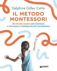Il metodo Montessori. 80 attività creative per stimolare e valorizzare l'intelligenza del tuo bambino