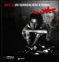 Matta. Un surrealista a Roma. Catalogo della mostra (Roma, 16 marzo-20 maggio 2012)