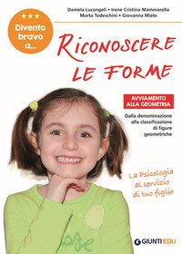 Divento bravo a... riconoscere le forme. Avviamento alla geometria. Dalla denominazione alla classificazione di figure geometriche
