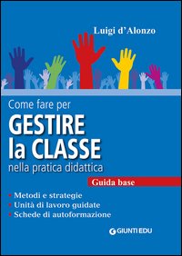 Come fare per gestire la classe nella pratica didattica. Metodi e strategie, unità di lavoro guidate e schede di autoformazione