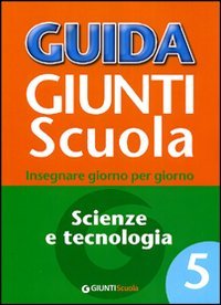 Guida Giunti scuola. Insegnare giorno per giorno. Scienze e tecnologia