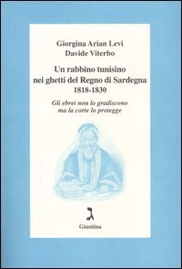 Un rabbino tunisino nei ghetti del Regno di Sardegna 1818-1830. Gli ebrei non lo gradiscono ma la corte lo protegge