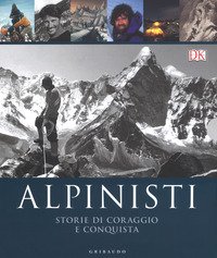 Alpinisti. Storie di coraggio e conquista. La conquista delle vette dalle origini all'età dell'oro-La conquista delle vette nell'era moderna e contemporanea