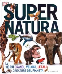 Super natura. Le 100 più grandi, veloci, letali creature del pianeta