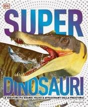 DK Superdinosauri. Le creature più grandi, veloci e affascinanti della preistoria!