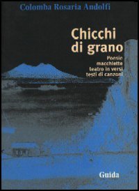 Chicchi Di Grano. Poesie, Macchiette, Teatro