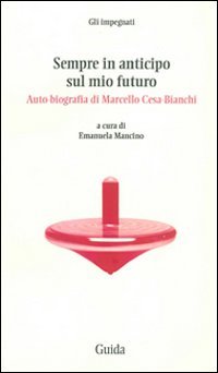 Sempre in anticipo sul mio futuro. Auto-biografia di Marcello Cesa-Bianchi