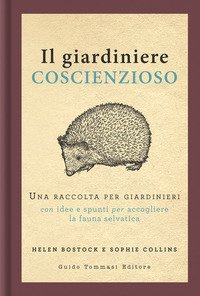 Il giardiniere coscienzioso. Una raccolta per giardinieri con idee e spunti per accogliere la fauna selvatica