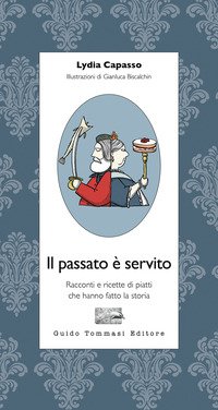 Il passato è servito. Racconti e ricette di piatti che hanno fatto la storia