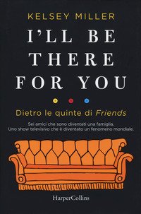 I'll be there for you. Dietro le quinte di «Friends»
