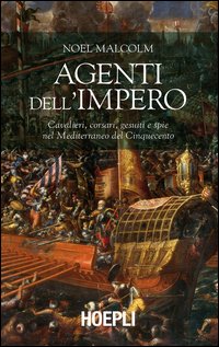 Agenti dell'Impero. Cavalieri, corsari, gesuiti e spie nel Mediterraneo del Cinquecento