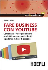 Fare business con YouTube. Come usare i video per lanciare prodotti, trovare nuovi clienti e parlare a milioni di persone