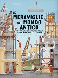 Le meraviglie del mondo antico. Come furono costruite