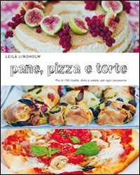 Pane, pizza e torte. Più di 150 ricette, dolci e salate, per ogni occasione