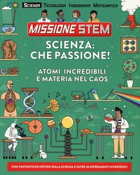 Scienza: che passione! Atomi incredibili e materia nel caos. Missione Stem