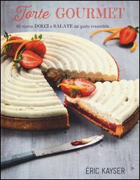 Torte gourmet. 80 ricette dolci e salate dal gusto irresistibile...
