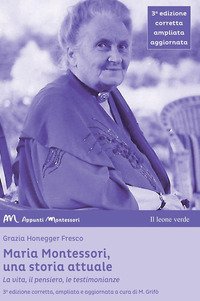 Maria Montessori, una storia attuale. La vita, il pensiero , le testimonianze