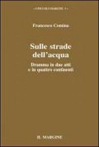 Sulle strade dell'acqua. Dramma in due atti e in quattro continenti
