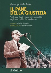 Il pane della giustizia. Sardegna. Giudici, avvocati e criminalità negli anni «caldi» del banditismo