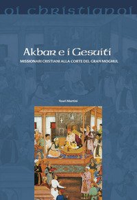 Akbar e i gesuiti. Missionari cristiani alla corte del Gran Moghul